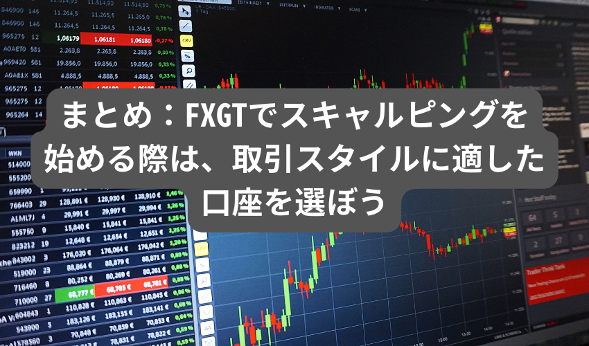 まとめ：FXGTでスキャルピングを始める際は、取引スタイルに適した口座を選ぼう