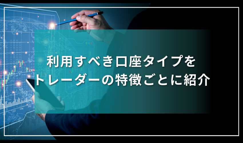 利用すべき口座タイプをトレーダーの特徴ごとに紹介