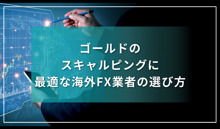 ゴールドのスキャルピングに最適な海外FX業者の選び方