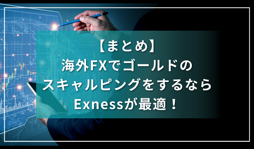 まとめ：海外FXでゴールドのスキャルピングをするならExnessが最適！