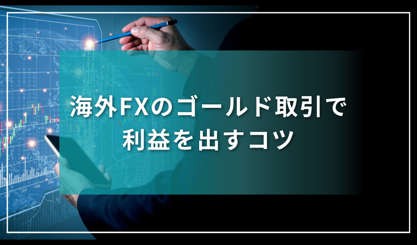 海外FXのゴールド取引で利益を出すコツ