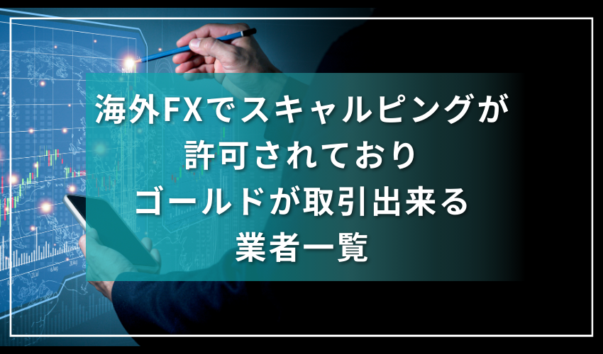 海外FXでスキャルピングが許可されておりゴールドが取引出来る業者一覧