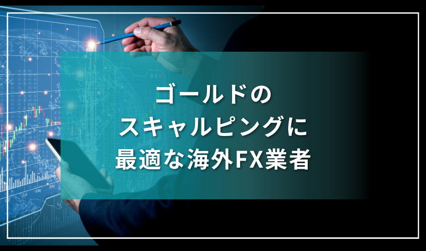 ゴールドのスキャルピングに最適な海外FX業者