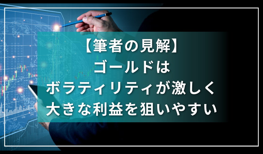 【筆者の見解】ゴールドはボラティリティが激しく大きな利益を狙いやすい